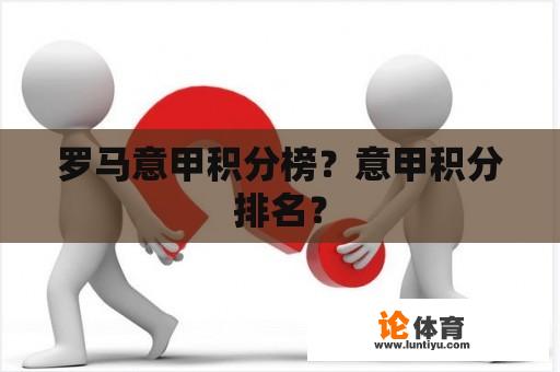 罗马意甲积分榜？意甲积分排名？