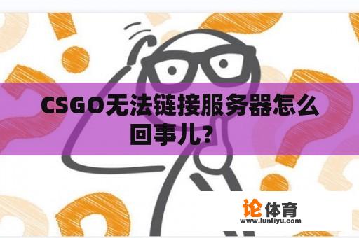 CSGO无法链接服务器怎么回事儿？ 