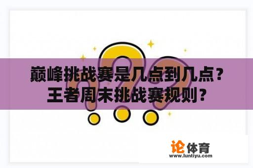 巅峰挑战赛是几点到几点？王者周末挑战赛规则？