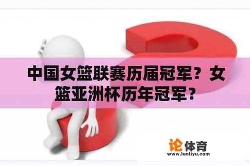 中国女篮联赛历届冠军？女篮亚洲杯历年冠军？