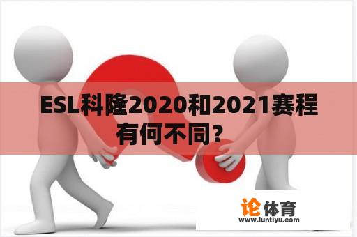 ESL科隆2020和2021赛程有何不同？ 