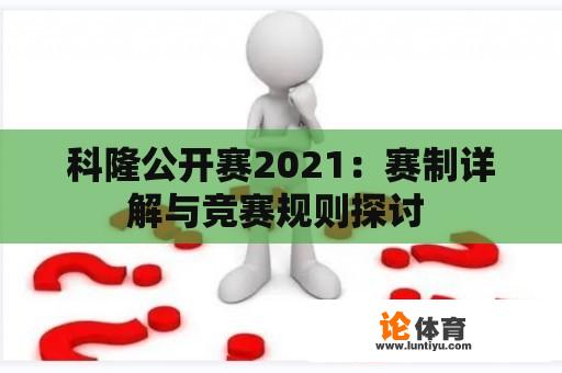 科隆公开赛2021：赛制详解与竞赛规则探讨 