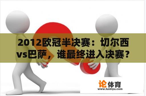 2012欧冠半决赛：切尔西vs巴萨，谁最终进入决赛？