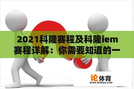 2021科隆赛程及科隆iem赛程详解：你需要知道的一切 