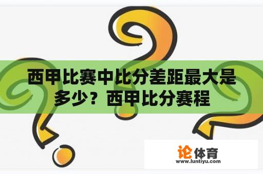 西甲比赛中比分差距最大是多少？西甲比分赛程