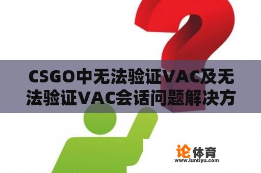 CSGO中无法验证VAC及无法验证VAC会话问题解决方法 