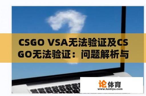 CSGO VSA无法验证及CSGO无法验证：问题解析与解决方案 