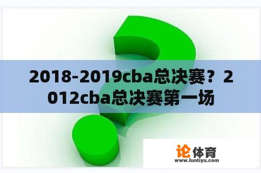 2018-2019cba总决赛？2012cba总决赛第一场