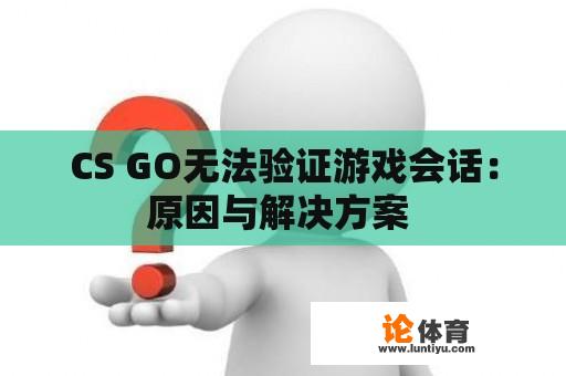 CS GO无法验证游戏会话：原因与解决方案 