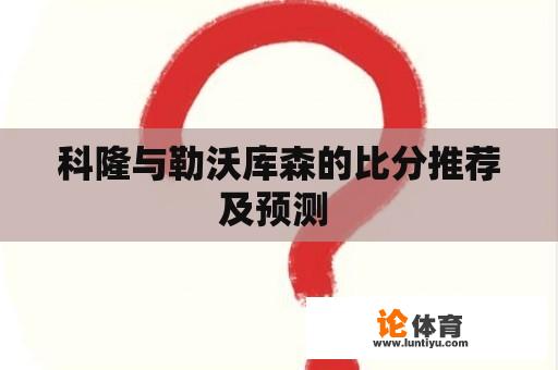 科隆与勒沃库森的比分推荐及预测 