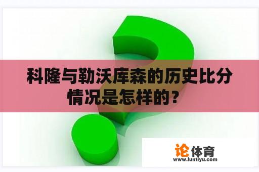 科隆与勒沃库森的历史比分情况是怎样的？ 