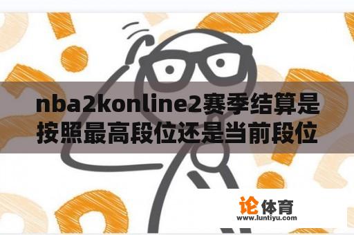 nba2konline2赛季结算是按照最高段位还是当前段位？dota2天梯9000分是什么水平？