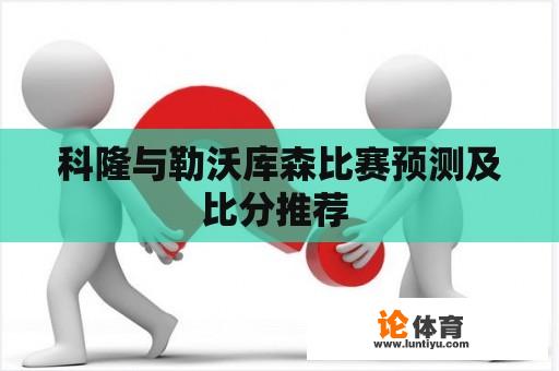 科隆与勒沃库森比赛预测及比分推荐 