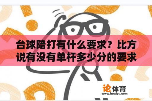 台球陪打有什么要求？比方说有没有单杆多少分的要求？深圳地区？丁俊晖的陪练都有谁？