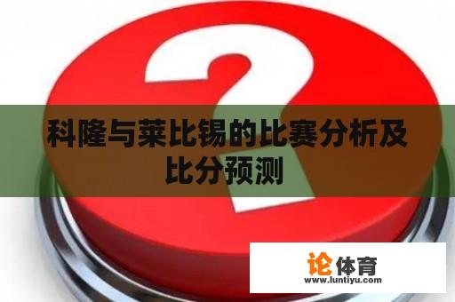 科隆与莱比锡的比赛分析及比分预测 