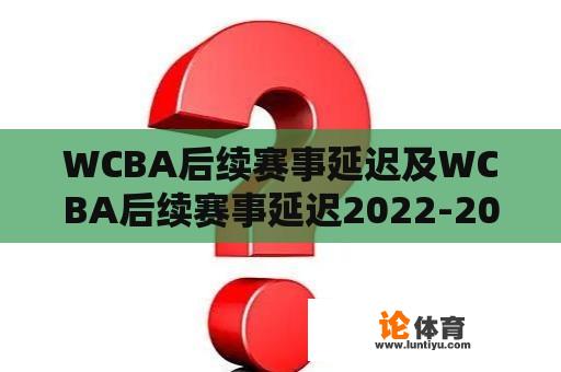 WCBA后续赛事延迟及WCBA后续赛事延迟2022-2023：为什么WCBA后续赛事延迟？