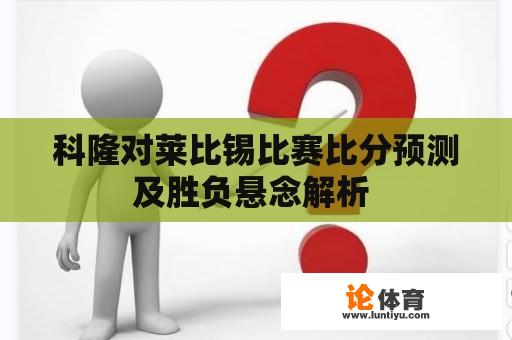 科隆对莱比锡比赛比分预测及胜负悬念解析 