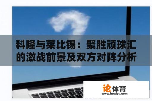 科隆与莱比锡：聚胜顽球汇的激战前景及双方对阵分析 