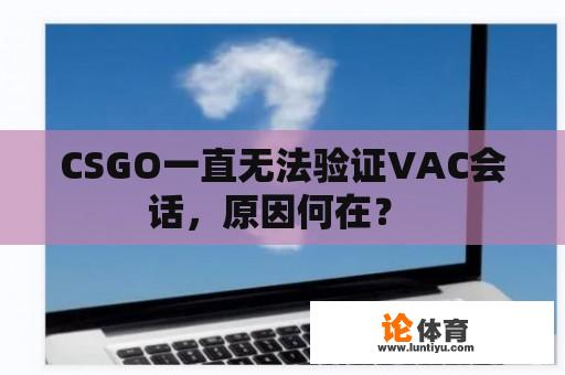 CSGO一直无法验证VAC会话，原因何在？ 