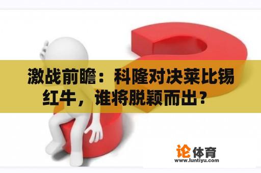 激战前瞻：科隆对决莱比锡红牛，谁将脱颖而出？ 