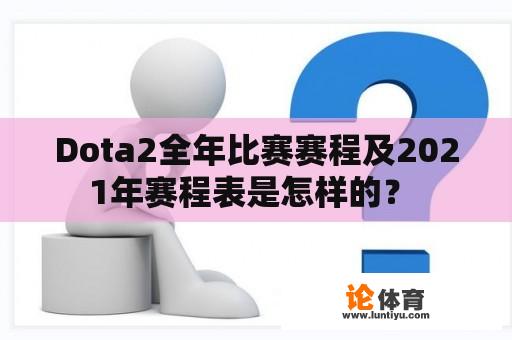 Dota2全年比赛赛程及2021年赛程表是怎样的？ 