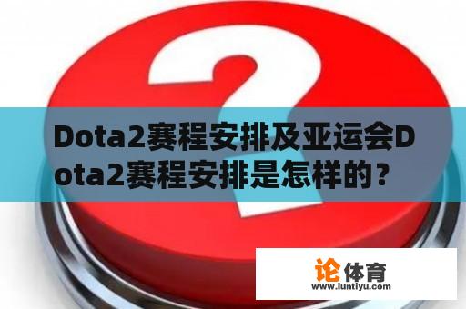 Dota2赛程安排及亚运会Dota2赛程安排是怎样的？ 