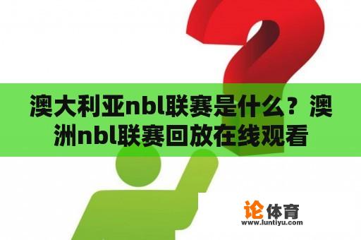 澳大利亚NBL联赛是什么？澳洲NBL联赛回放在线观看