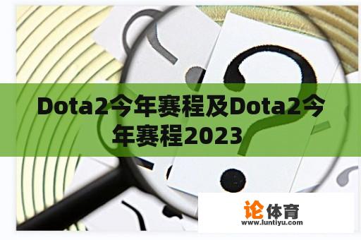 Dota2今年赛程及Dota2今年赛程2023 