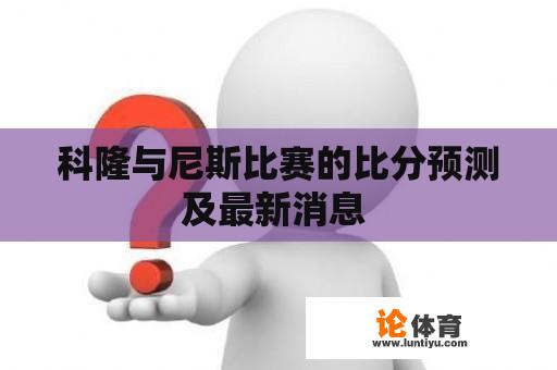 科隆与尼斯比赛的比分预测及最新消息 