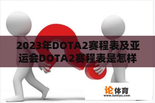 2023年DOTA2赛程表及亚运会DOTA2赛程表是怎样的？ 