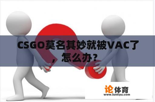 CSGO莫名其妙就被VAC了，怎么办？ 