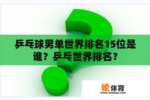 乒乓球男单世界排名15位是谁？乒乓世界排名？