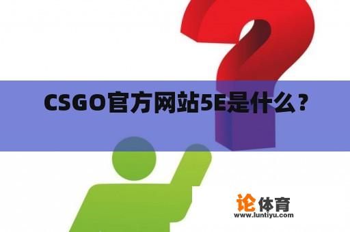 CSGO官方网站5E是什么？ 