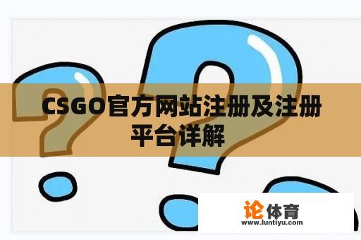 CSGO官方网站注册及注册平台详解 