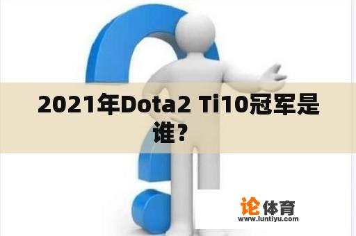 2021年Dota2 Ti10冠军是谁? 2021年Dota2 Ti10冠军是谁?