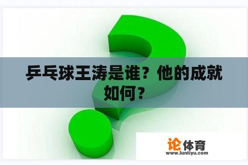 乒乓球王涛是谁？他的成就如何？