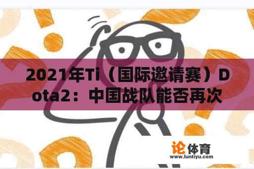 2021年Ti（国际邀请赛）Dota2：中国战队能否再次夺冠？ 