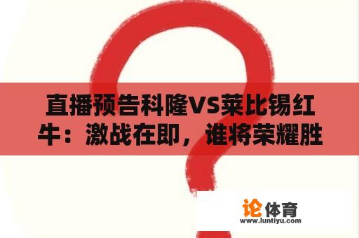 直播预告科隆VS莱比锡红牛：激战在即，谁将荣耀胜出？ 