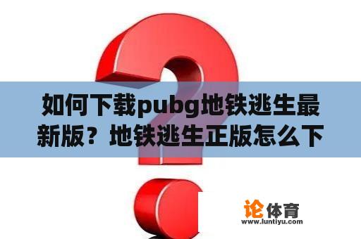 如何下载pubg地铁逃生最新版？地铁逃生正版怎么下载？