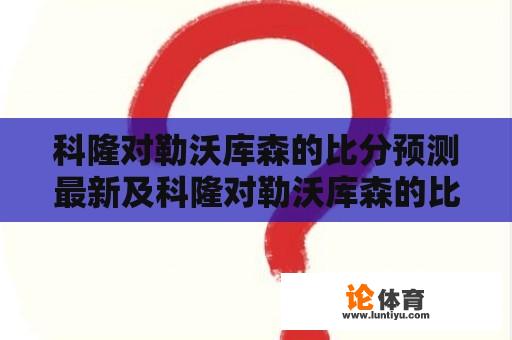 科隆对勒沃库森的比分预测最新及科隆对勒沃库森的比分预测最新消息 