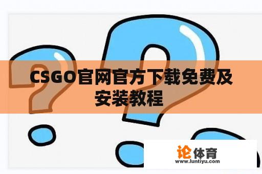 CSGO官网官方下载免费及安装教程 CSGO官网官方下载免费及安装教程
