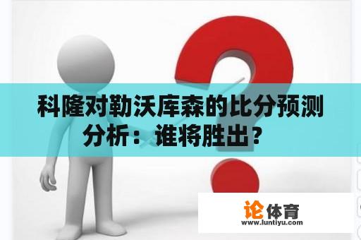 科隆对勒沃库森的比分预测分析:谁将胜出? 科隆对勒沃库森的比分预测分析:谁将胜出?