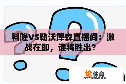 科隆VS勒沃库森直播间：激战在即，谁将胜出？ 