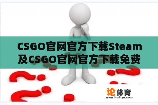 CSGO官网官方下载Steam及CSGO官网官方下载免费 