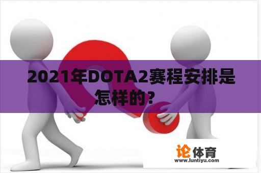 2021年DOTA2赛程安排是怎样的？ 