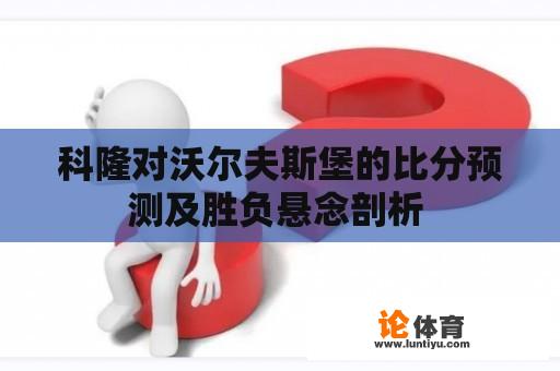 科隆对沃尔夫斯堡的比分预测及胜负悬念剖析 