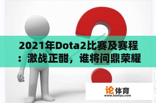 2021年Dota2比赛及赛程：激战正酣，谁将问鼎荣耀？ 