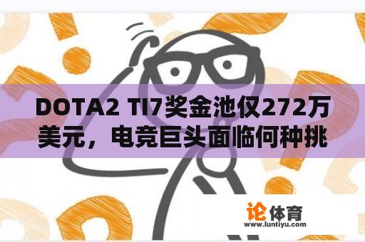 DOTA2 TI7奖金池仅272万美元，电竞巨头面临何种挑战？ 