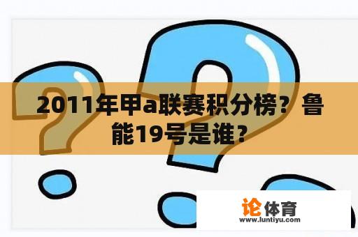 2011年甲a联赛积分榜？鲁能19号是谁？