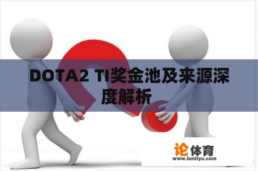 DOTA2 TI奖金池及来源深度解析 